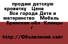 продам детскую кроватку › Цена ­ 3 500 - Все города Дети и материнство » Мебель   . Брянская обл.,Клинцы г.